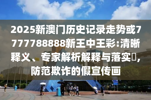 2025新澳門歷史記錄走勢(shì)或7777788888新王中王彩:清晰釋義、專家解析解釋與落實(shí)?,防范欺詐的假宣傳畫(huà)