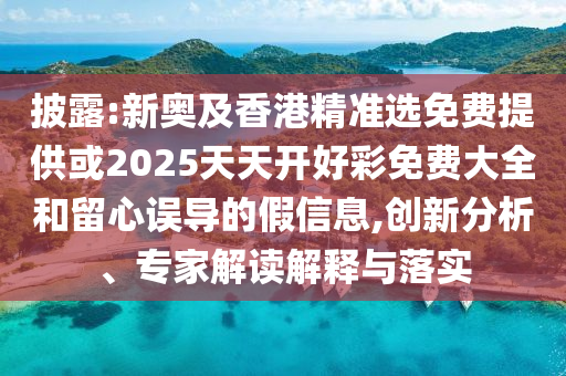 披露:新奧及香港精準(zhǔn)選免費(fèi)提供或2025天天開好彩免費(fèi)大全和留心誤導(dǎo)的假信息,創(chuàng)新分析、專家解讀解釋與落實(shí)