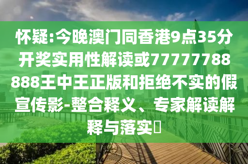懷疑:今晚澳門同香港9點(diǎn)35分開獎(jiǎng)實(shí)用性解讀或77777788888王中王正版和拒絕不實(shí)的假宣傳影-整合釋義、專家解讀解釋與落實(shí)?