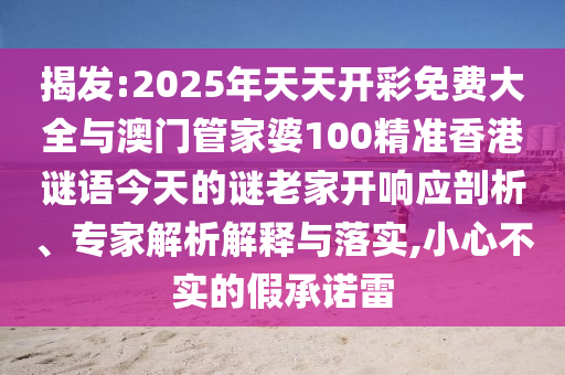 揭發(fā):2025年天天開彩免費大全與澳門管家婆100精準香港謎語今天的謎老家開響應剖析、專家解析解釋與落實,小心不實的假承諾雷
