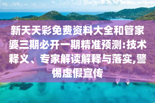 新天天彩免費(fèi)資料大全和管家婆三期必開一期精準(zhǔn)預(yù)測:技術(shù)釋義、專家解讀解釋與落實(shí),警惕虛假宣傳