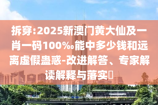 拆穿:2025新澳門黃大仙及一肖一碼100‰能中多少錢和遠(yuǎn)離虛假蠱惑-改進(jìn)解答、專家解讀解釋與落實(shí)?