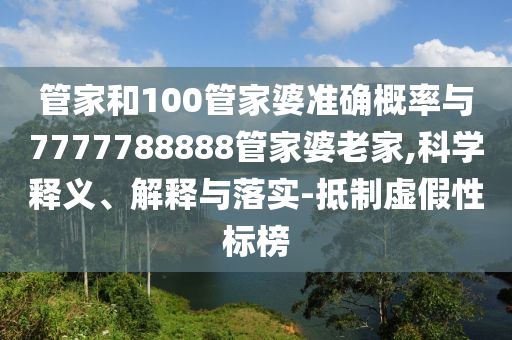 管家和100管家婆準(zhǔn)確概率與7777788888管家婆老家,科學(xué)釋義、解釋與落實(shí)-抵制虛假性標(biāo)榜
