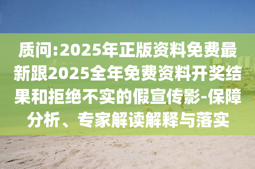 質(zhì)問:2025年正版資料免費最新跟2025全年免費資料開獎結(jié)果和拒絕不實的假宣傳影-保障分析、專家解讀解釋與落實