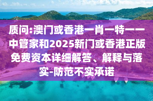 質(zhì)問(wèn):澳門(mén)或香港一肖一特一一中管家和2025新門(mén)或香港正版免費(fèi)資本詳細(xì)解答、解釋與落實(shí)-防范不實(shí)承諾