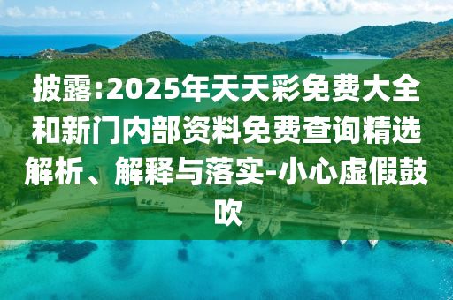 披露:2025年天天彩免費(fèi)大全和新門內(nèi)部資料免費(fèi)查詢精選解析、解釋與落實(shí)-小心虛假鼓吹