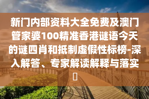 新門內(nèi)部資料大全免費(fèi)及澳門管家婆100精準(zhǔn)香港謎語今天的謎四肖和抵制虛假性標(biāo)榜-深入解答、專家解讀解釋與落實(shí)?