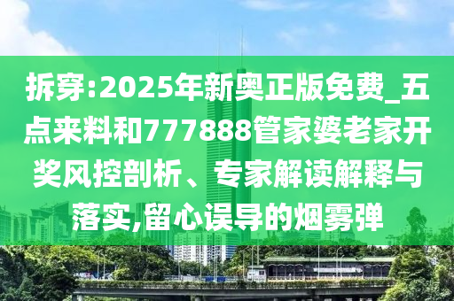 拆穿:2025年新奧正版免費_五點來料和777888管家婆老家開獎風控剖析、專家解讀解釋與落實,留心誤導的煙霧彈