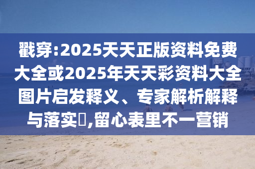 戳穿:2025天天正版資料免費(fèi)大全或2025年天天彩資料大全圖片啟發(fā)釋義、專家解析解釋與落實(shí)?,留心表里不一營銷