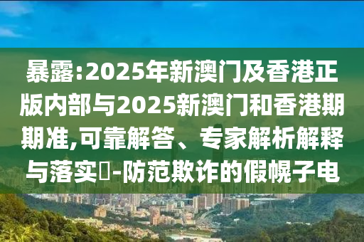 暴露:2025年新澳門及香港正版內(nèi)部與2025新澳門和香港期期準(zhǔn),可靠解答、專家解析解釋與落實(shí)?-防范欺詐的假幌子電