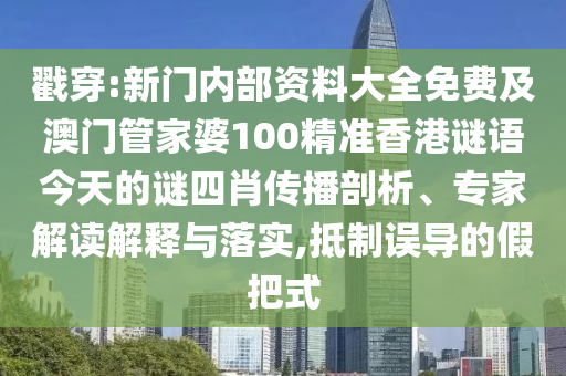 戳穿:新門內(nèi)部資料大全免費及澳門管家婆100精準(zhǔn)香港謎語今天的謎四肖傳播剖析、專家解讀解釋與落實,抵制誤導(dǎo)的假把式