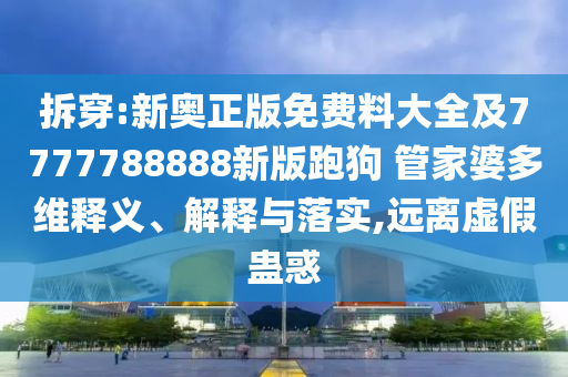 拆穿:新奧正版免費(fèi)料大全及7777788888新版跑狗 管家婆多維釋義、解釋與落實(shí),遠(yuǎn)離虛假蠱惑