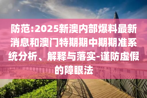 防范:2025新澳內(nèi)部爆料最新消息和澳門特期期中期期準(zhǔn)系統(tǒng)分析、解釋與落實(shí)-謹(jǐn)防虛假的障眼法