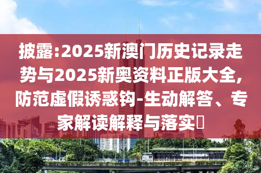 披露:2025新澳門歷史記錄走勢(shì)與2025新奧資料正版大全,防范虛假誘惑鉤-生動(dòng)解答、專家解讀解釋與落實(shí)?