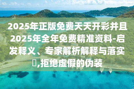 2025年正版免費(fèi)天天開彩并且2025年全年免費(fèi)精準(zhǔn)資料-啟發(fā)釋義、專家解析解釋與落實(shí)?,拒絕虛假的偽裝