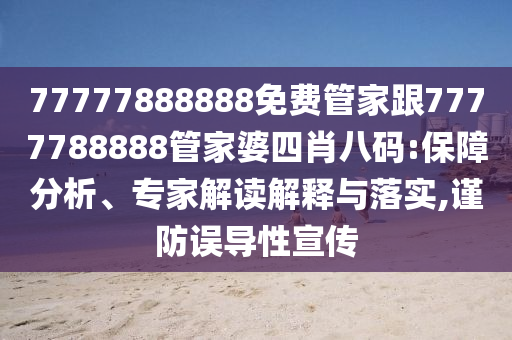 77777888888免費(fèi)管家跟7777788888管家婆四肖八碼:保障分析、專(zhuān)家解讀解釋與落實(shí),謹(jǐn)防誤導(dǎo)性宣傳