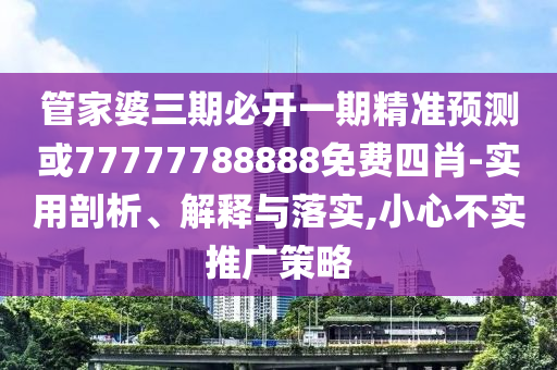 管家婆三期必開(kāi)一期精準(zhǔn)預(yù)測(cè)或77777788888免費(fèi)四肖-實(shí)用剖析、解釋與落實(shí),小心不實(shí)推廣策略