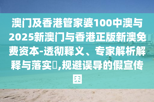 澳門及香港管家婆100中澳與2025新澳門與香港正版新澳免費(fèi)資本-透徹釋義、專家解析解釋與落實(shí)?,規(guī)避誤導(dǎo)的假宣傳困