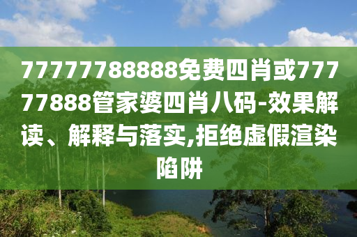 77777788888免費四肖或77777888管家婆四肖八碼-效果解讀、解釋與落實,拒絕虛假渲染陷阱