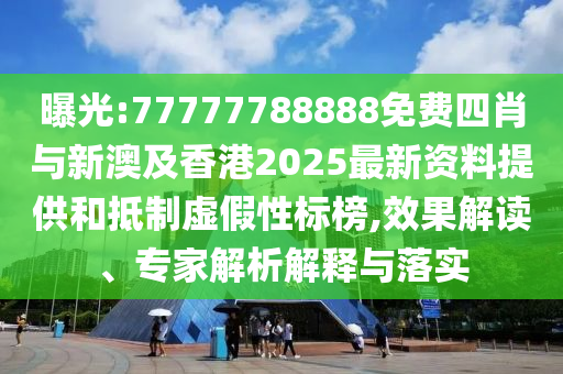 曝光:77777788888免費(fèi)四肖與新澳及香港2025最新資料提供和抵制虛假性標(biāo)榜,效果解讀、專家解析解釋與落實(shí)
