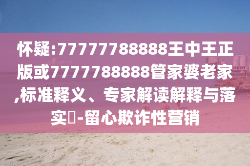 懷疑:77777788888王中王正版或7777788888管家婆老家,標(biāo)準(zhǔn)釋義、專家解讀解釋與落實?-留心欺詐性營銷