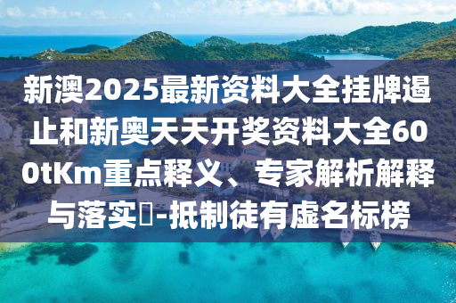 新澳2025最新資料大全掛牌遏止和新奧天天開獎(jiǎng)資料大全600tKm重點(diǎn)釋義、專家解析解釋與落實(shí)?-抵制徒有虛名標(biāo)榜