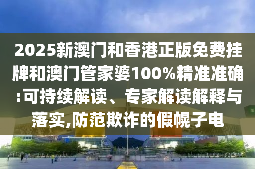 2025新澳門和香港正版免費(fèi)掛牌和澳門管家婆100%精準(zhǔn)準(zhǔn)確:可持續(xù)解讀、專家解讀解釋與落實,防范欺詐的假幌子電