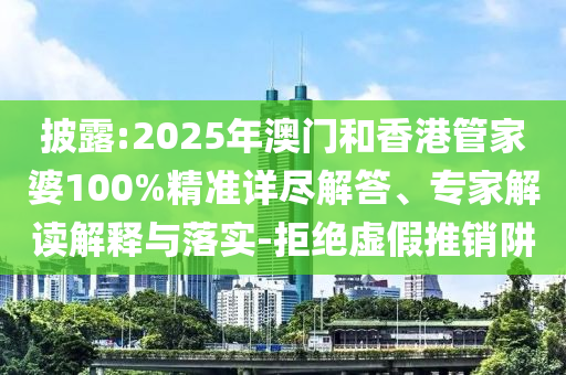 披露:2025年澳門和香港管家婆100%精準(zhǔn)詳盡解答、專家解讀解釋與落實(shí)-拒絕虛假推銷阱
