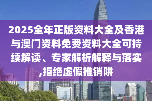 2025全年正版資料大全及香港與澳門(mén)資料免費(fèi)資料大全可持續(xù)解讀、專(zhuān)家解析解釋與落實(shí),拒絕虛假推銷(xiāo)阱