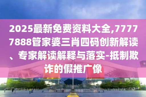 2025最新免費(fèi)資料大全,77777888管家婆三肖四碼創(chuàng)新解讀、專(zhuān)家解讀解釋與落實(shí)-抵制欺詐的假推廣像