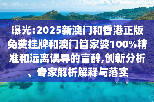 曝光:2025新澳門(mén)和香港正版免費(fèi)掛牌和澳門(mén)管家婆100%精準(zhǔn)和遠(yuǎn)離誤導(dǎo)的言辭,創(chuàng)新分析、專(zhuān)家解析解釋與落實(shí)