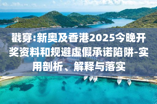 戳穿:新奧及香港2025今晚開獎資料和規(guī)避虛假承諾陷阱-實(shí)用剖析、解釋與落實(shí)