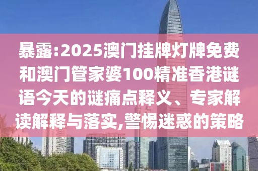 暴露:2025澳門(mén)掛牌燈牌免費(fèi)和澳門(mén)管家婆100精準(zhǔn)香港謎語(yǔ)今天的謎痛點(diǎn)釋義、專(zhuān)家解讀解釋與落實(shí),警惕迷惑的策略