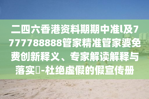 二四六香港資料期期中準(zhǔn)l及7777788888管家精準(zhǔn)管家婆免費(fèi)創(chuàng)新釋義、專(zhuān)家解讀解釋與落實(shí)?-杜絕虛假的假宣傳冊(cè)