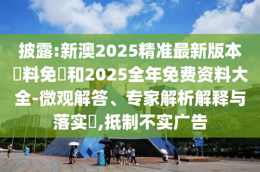 披露:新澳2025精準(zhǔn)最新版本資料免費(fèi)和2025全年免費(fèi)資料大全-微觀解答、專家解析解釋與落實(shí)?,抵制不實(shí)廣告