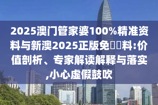 2025澳門管家婆100%精準(zhǔn)資料與新澳2025正版免費資料:價值剖析、專家解讀解釋與落實,小心虛假鼓吹