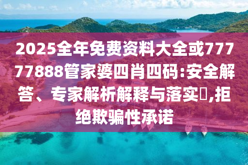 2025全年免費(fèi)資料大全或77777888管家婆四肖四碼:安全解答、專家解析解釋與落實(shí)?,拒絕欺騙性承諾