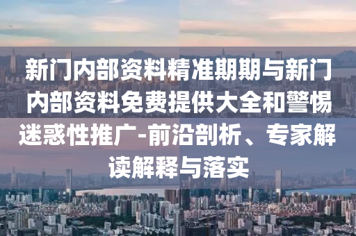 新門內(nèi)部資料精準(zhǔn)期期與新門內(nèi)部資料免費(fèi)提供大全和警惕迷惑性推廣-前沿剖析、專家解讀解釋與落實(shí)
