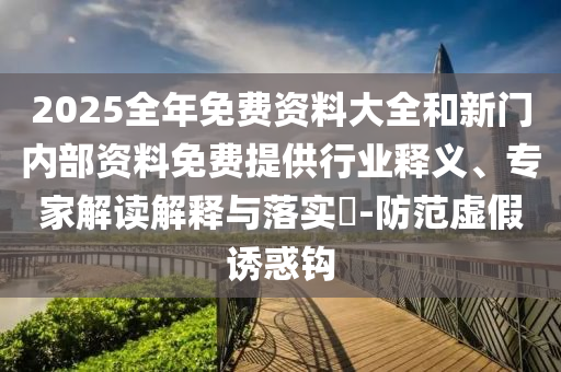 2025全年免費(fèi)資料大全和新門內(nèi)部資料免費(fèi)提供行業(yè)釋義、專家解讀解釋與落實(shí)?-防范虛假誘惑鉤