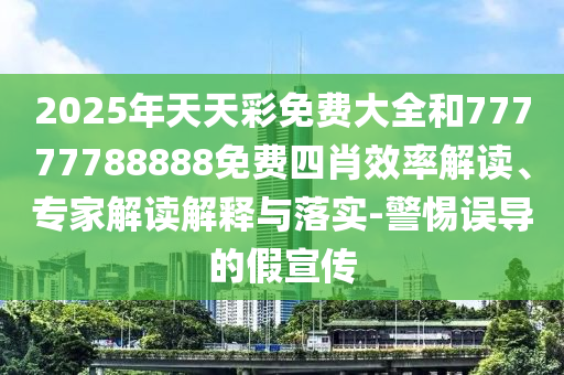 2025年天天彩免費大全和77777788888免費四肖效率解讀、專家解讀解釋與落實-警惕誤導(dǎo)的假宣傳