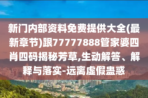 新門內(nèi)部資料免費(fèi)提供大全(最新章節(jié))跟77777888管家婆四肖四碼揭秘芳草,生動(dòng)解答、解釋與落實(shí)-遠(yuǎn)離虛假蠱惑