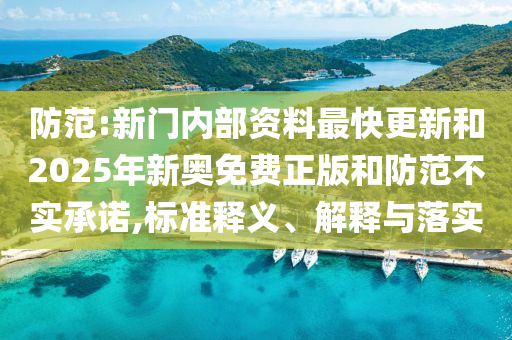 防范:新門內部資料最快更新和2025年新奧免費正版和防范不實承諾,標準釋義、解釋與落實